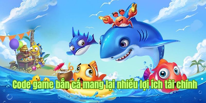 Code game bắn cá mang đến nhiều lợi ích tài chính