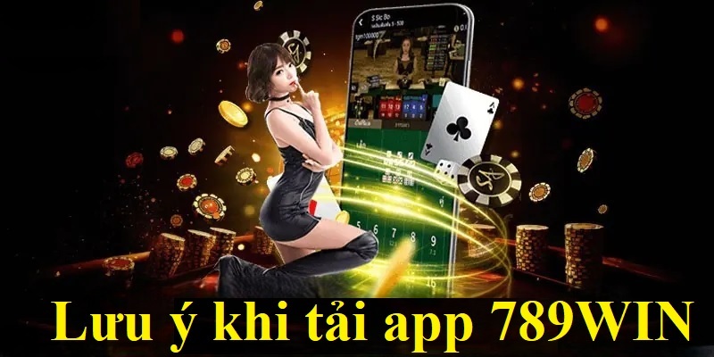 Một vài những lưu ý khi tải app 789Win