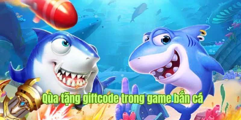 Tìm hiểu về mã tặng quà giftcode trong game bắn cá